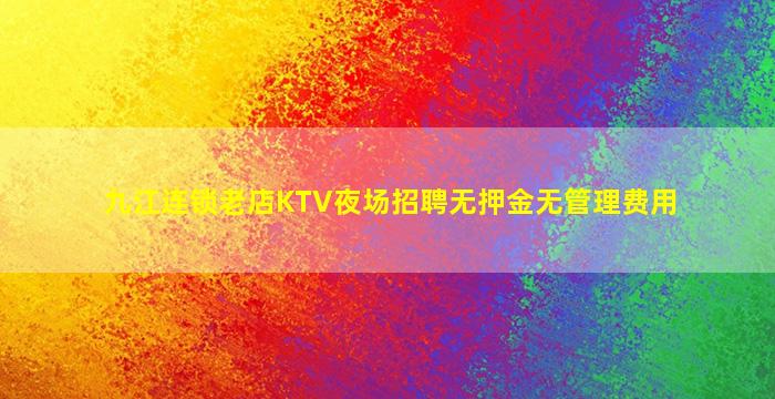 九江连锁老店KTV夜场招聘无押金无管理费用
